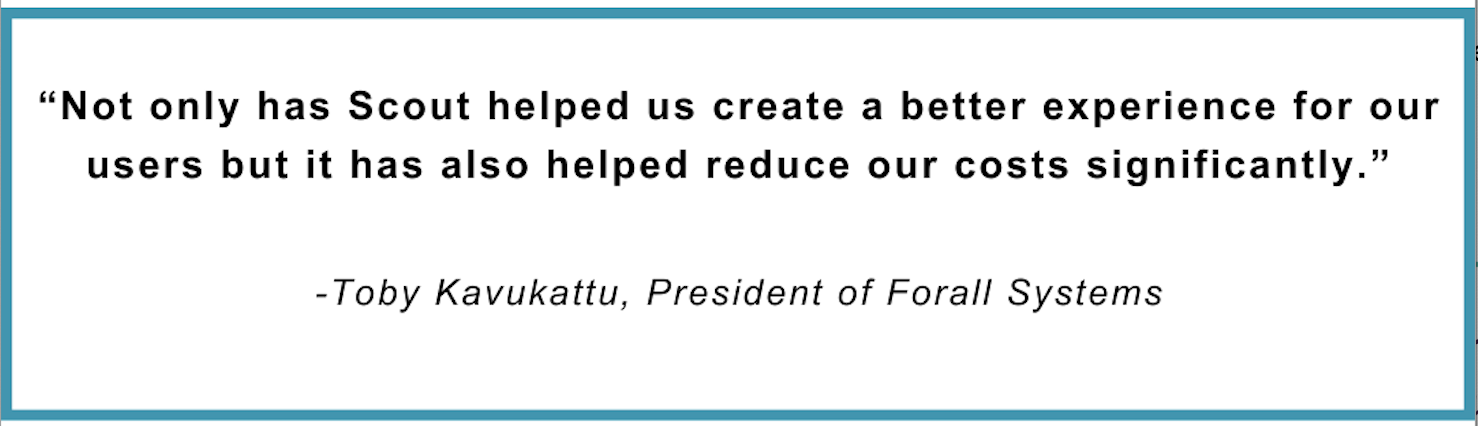 Quote block saying "Not only has Scout helped us create a better experience or our users but it has also helped reduce our costs significantly." by Toby Kavukattu, President of Forall Systems